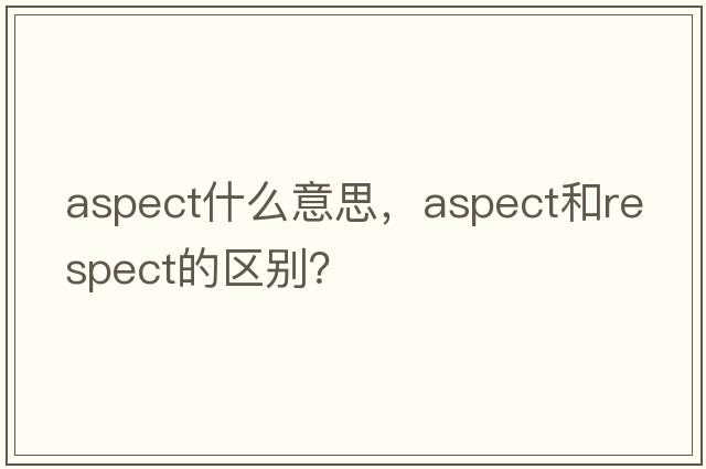 aspect什么意思，aspect和respect的區(qū)別？