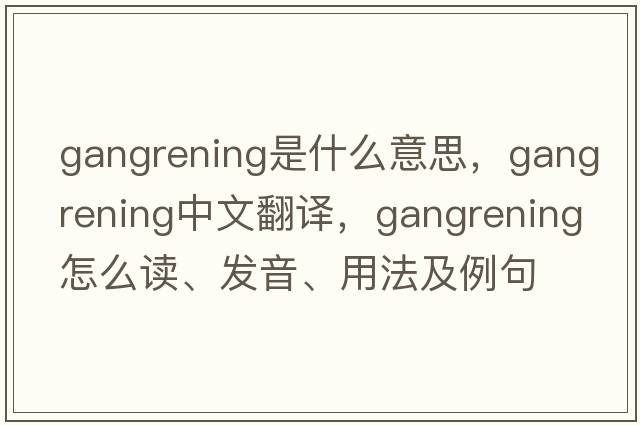 gangrening是什么意思，gangrening中文翻譯，gangrening怎么讀、發(fā)音、用法及例句