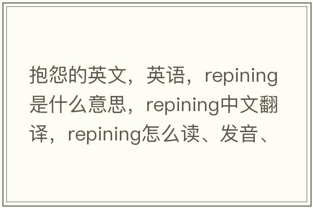 抱怨的英文，英語，repining是什么意思，repining中文翻譯，repining怎么讀、發(fā)音、用法及例句
