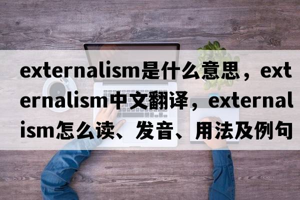 externalism是什么意思，externalism中文翻譯，externalism怎么讀、發(fā)音、用法及例句