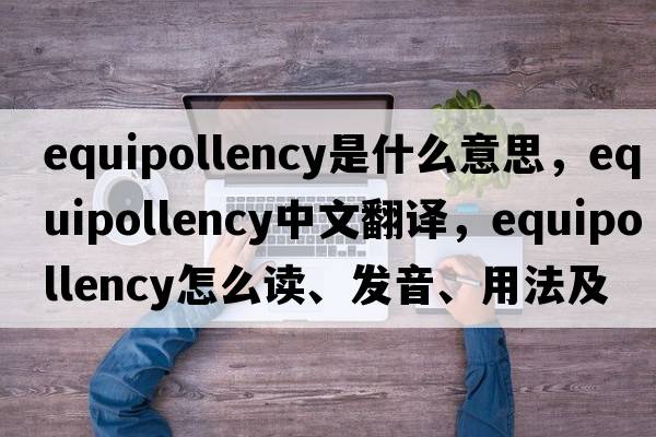 equipollency是什么意思，equipollency中文翻譯，equipollency怎么讀、發(fā)音、用法及例句