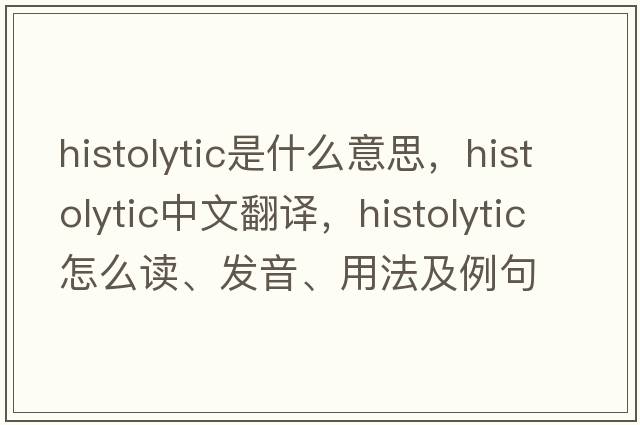 histolytic是什么意思，histolytic中文翻譯，histolytic怎么讀、發(fā)音、用法及例句