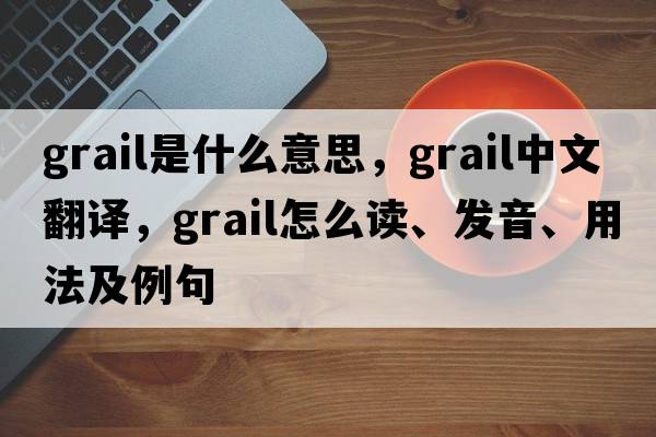 grail是什么意思，grail中文翻譯，grail怎么讀、發(fā)音、用法及例句