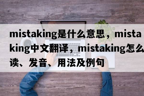 mistaking是什么意思，mistaking中文翻譯，mistaking怎么讀、發(fā)音、用法及例句