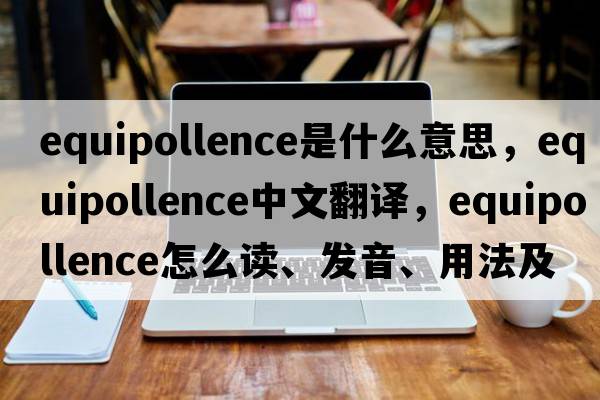 equipollence是什么意思，equipollence中文翻譯，equipollence怎么讀、發(fā)音、用法及例句