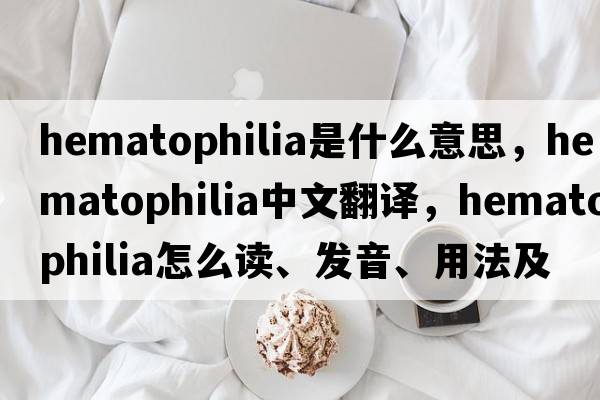 hematophilia是什么意思，hematophilia中文翻譯，hematophilia怎么讀、發(fā)音、用法及例句