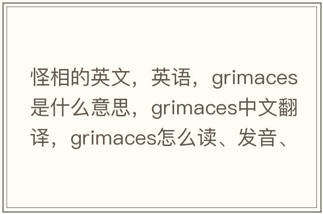 怪相的英文，英語，grimaces是什么意思，grimaces中文翻譯，grimaces怎么讀、發(fā)音、用法及例句