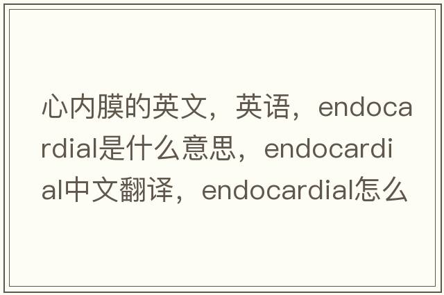 心內(nèi)膜的英文，英語，endocardial是什么意思，endocardial中文翻譯，endocardial怎么讀、發(fā)音、用法及例句