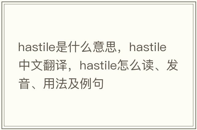 hastile是什么意思，hastile中文翻譯，hastile怎么讀、發(fā)音、用法及例句