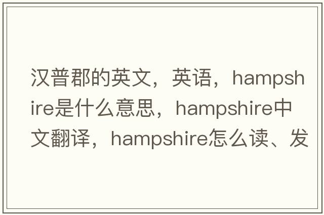 漢普郡的英文，英語，Hampshire是什么意思，Hampshire中文翻譯，Hampshire怎么讀、發(fā)音、用法及例句