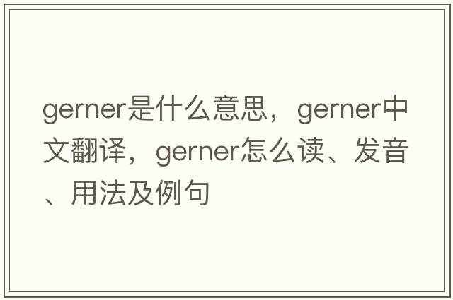 Gerner是什么意思，Gerner中文翻譯，Gerner怎么讀、發(fā)音、用法及例句