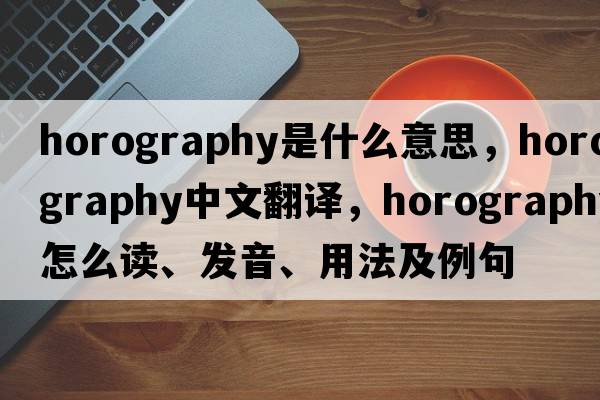 horography是什么意思，horography中文翻譯，horography怎么讀、發(fā)音、用法及例句
