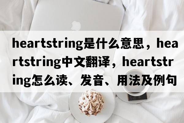 heartstring是什么意思，heartstring中文翻譯，heartstring怎么讀、發(fā)音、用法及例句