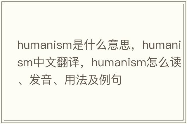 humanism是什么意思，humanism中文翻譯，humanism怎么讀、發(fā)音、用法及例句