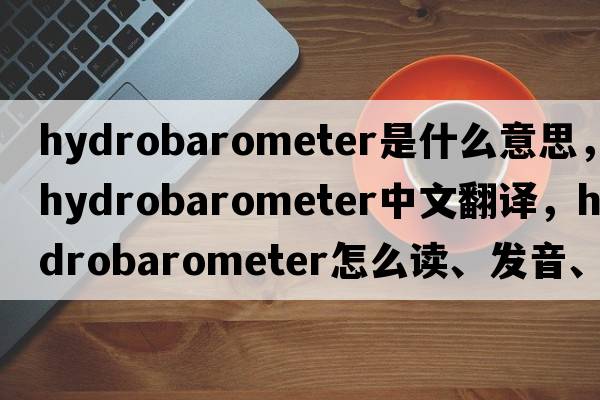 hydrobarometer是什么意思，hydrobarometer中文翻譯，hydrobarometer怎么讀、發(fā)音、用法及例句