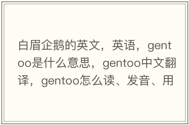 白眉企鵝的英文，英語，gentoo是什么意思，gentoo中文翻譯，gentoo怎么讀、發(fā)音、用法及例句