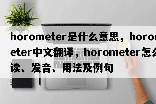 horometer是什么意思，horometer中文翻譯，horometer怎么讀、發(fā)音、用法及例句