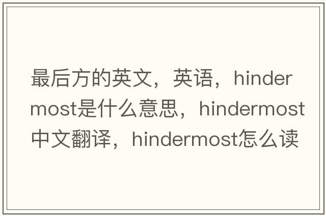 最后方的英文，英語，hindermost是什么意思，hindermost中文翻譯，hindermost怎么讀、發(fā)音、用法及例句