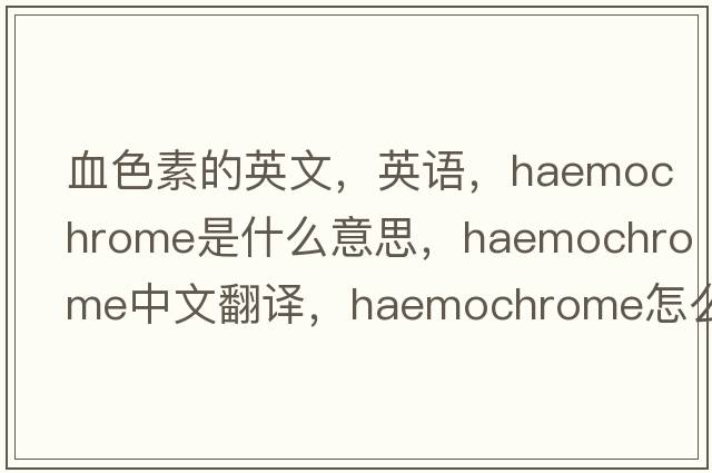 血色素的英文，英語(yǔ)，haemochrome是什么意思，haemochrome中文翻譯，haemochrome怎么讀、發(fā)音、用法及例句