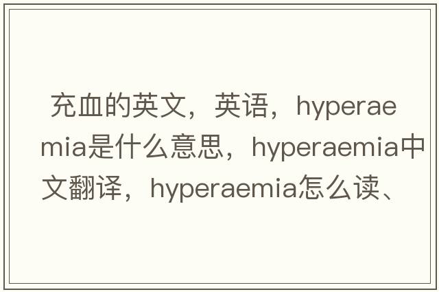  充血的英文，英語，hyperaemia是什么意思，hyperaemia中文翻譯，hyperaemia怎么讀、發(fā)音、用法及例句