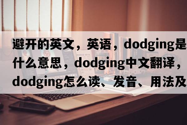 避開的英文，英語(yǔ)，dodging是什么意思，dodging中文翻譯，dodging怎么讀、發(fā)音、用法及例句