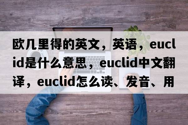 歐幾里得的英文，英語，EUCLID是什么意思，EUCLID中文翻譯，EUCLID怎么讀、發(fā)音、用法及例句