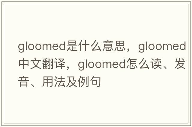 gloomed是什么意思，gloomed中文翻譯，gloomed怎么讀、發(fā)音、用法及例句