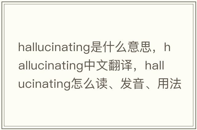 hallucinating是什么意思，hallucinating中文翻譯，hallucinating怎么讀、發(fā)音、用法及例句