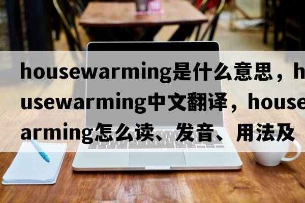 housewarming是什么意思，housewarming中文翻譯，housewarming怎么讀、發(fā)音、用法及例句