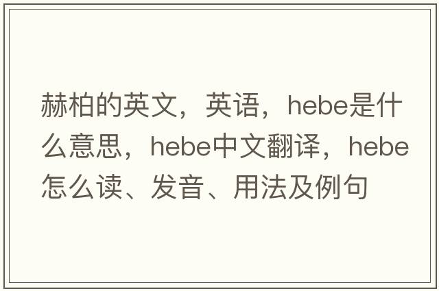 赫柏的英文，英語，hebe是什么意思，hebe中文翻譯，hebe怎么讀、發(fā)音、用法及例句