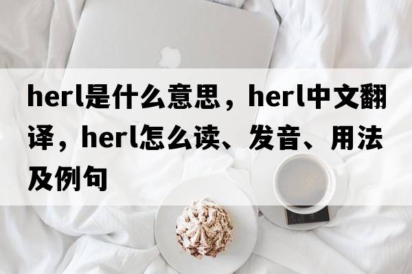 herl是什么意思，herl中文翻譯，herl怎么讀、發(fā)音、用法及例句