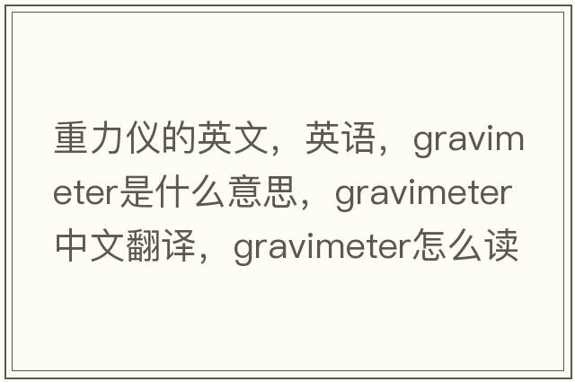 重力儀的英文，英語，gravimeter是什么意思，gravimeter中文翻譯，gravimeter怎么讀、發(fā)音、用法及例句