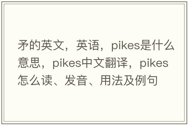 矛的英文，英語，pikes是什么意思，pikes中文翻譯，pikes怎么讀、發(fā)音、用法及例句