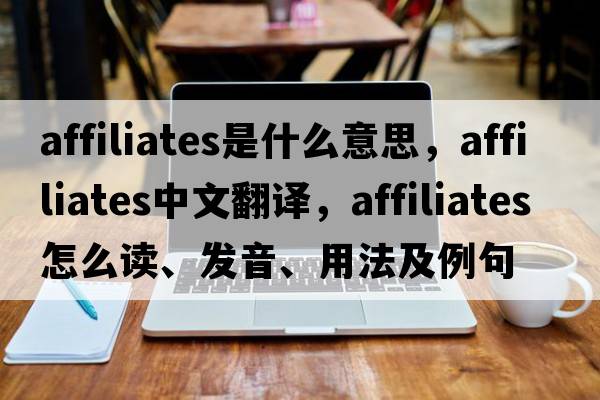 affiliates是什么意思，affiliates中文翻譯，affiliates怎么讀、發(fā)音、用法及例句