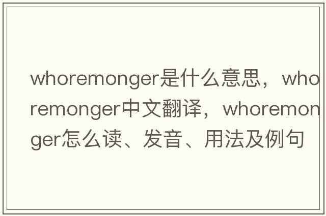 whoremonger是什么意思，whoremonger中文翻譯，whoremonger怎么讀、發(fā)音、用法及例句