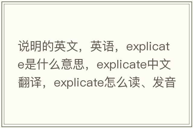 說明的英文，英語，explicate是什么意思，explicate中文翻譯，explicate怎么讀、發(fā)音、用法及例句