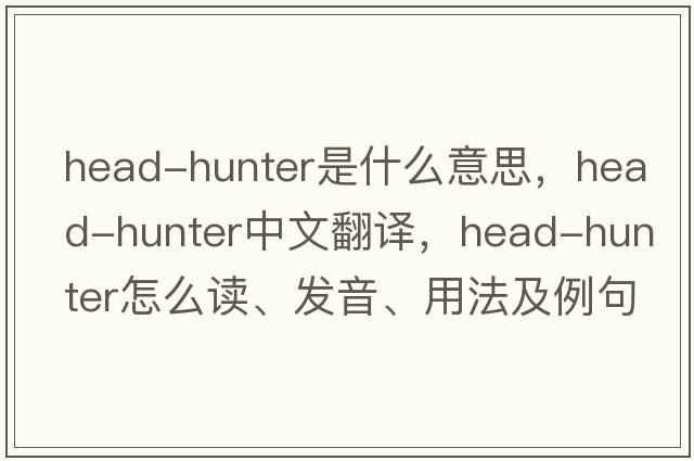 head-hunter是什么意思，head-hunter中文翻譯，head-hunter怎么讀、發(fā)音、用法及例句