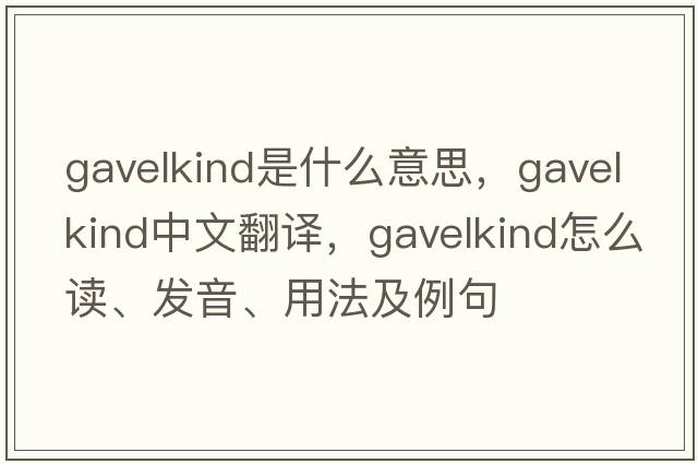 gavelkind是什么意思，gavelkind中文翻譯，gavelkind怎么讀、發(fā)音、用法及例句