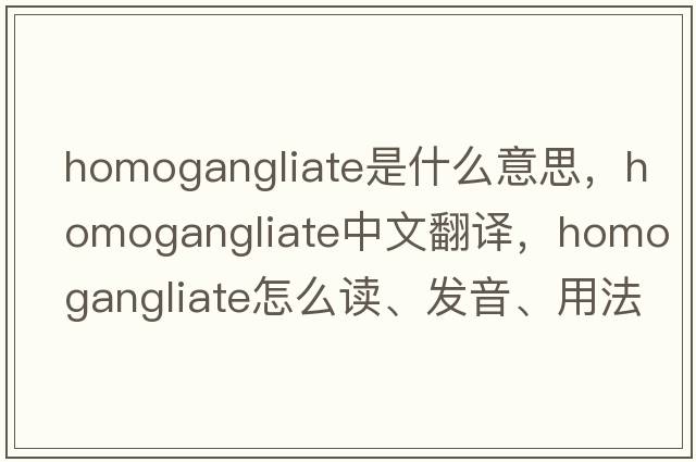 homogangliate是什么意思，homogangliate中文翻譯，homogangliate怎么讀、發(fā)音、用法及例句