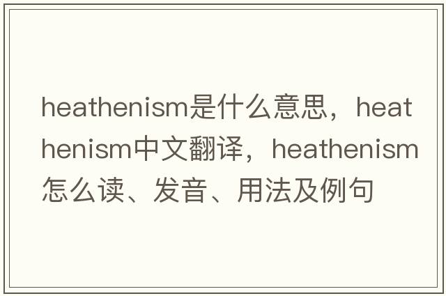 heathenism是什么意思，heathenism中文翻譯，heathenism怎么讀、發(fā)音、用法及例句