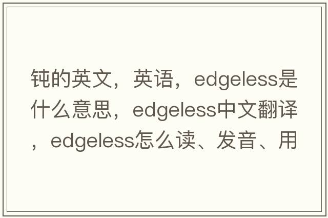 鈍的英文，英語(yǔ)，edgeless是什么意思，edgeless中文翻譯，edgeless怎么讀、發(fā)音、用法及例句