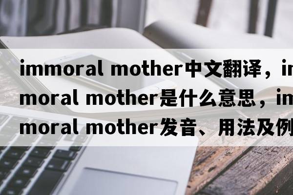 immoral mother中文翻譯，immoral mother是什么意思，immoral mother發(fā)音、用法及例句