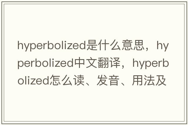 hyperbolized是什么意思，hyperbolized中文翻譯，hyperbolized怎么讀、發(fā)音、用法及例句