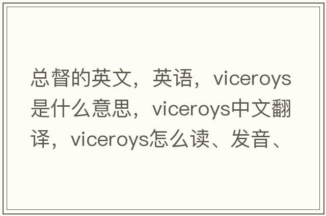 總督的英文，英語(yǔ)，viceroys是什么意思，viceroys中文翻譯，viceroys怎么讀、發(fā)音、用法及例句