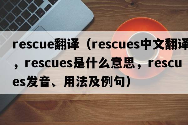 rescue翻譯（rescues中文翻譯，rescues是什么意思，rescues發(fā)音、用法及例句）