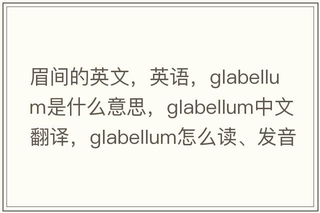眉間的英文，英語，glabellum是什么意思，glabellum中文翻譯，glabellum怎么讀、發(fā)音、用法及例句