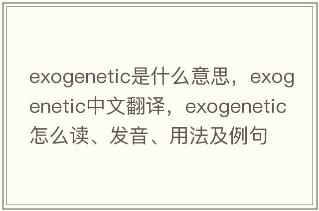 exogenetic是什么意思，exogenetic中文翻譯，exogenetic怎么讀、發(fā)音、用法及例句