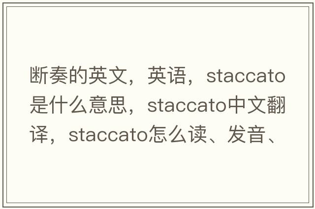 斷奏的英文，英語，staccato是什么意思，staccato中文翻譯，staccato怎么讀、發(fā)音、用法及例句
