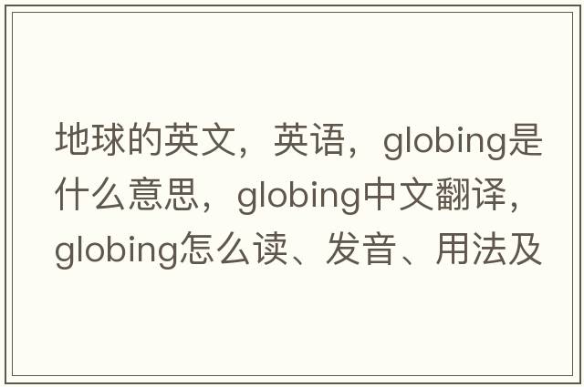 地球的英文，英語，globing是什么意思，globing中文翻譯，globing怎么讀、發(fā)音、用法及例句