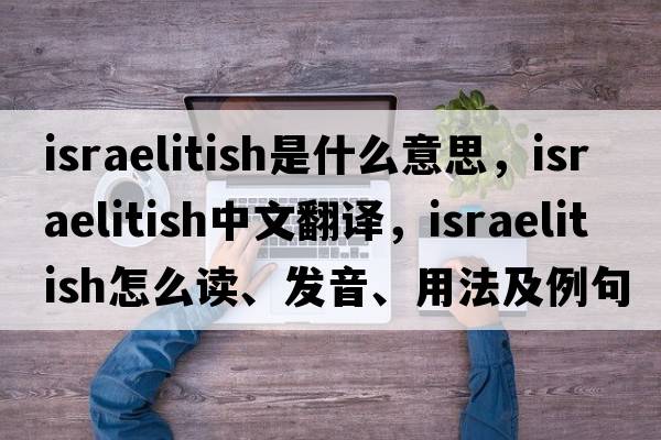 Israelitish是什么意思，Israelitish中文翻譯，Israelitish怎么讀、發(fā)音、用法及例句